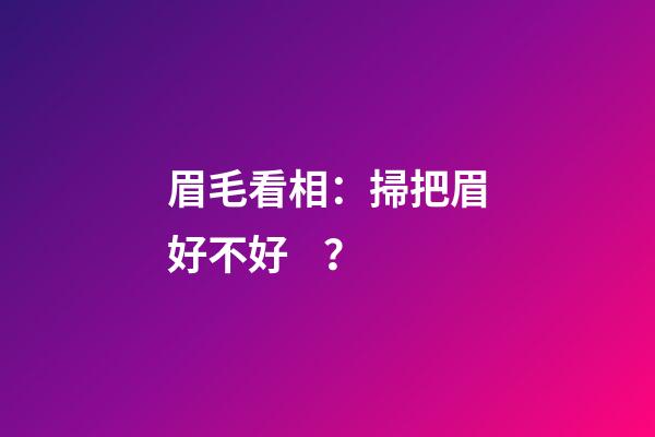 眉毛看相：掃把眉好不好？